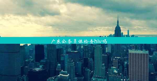 <b>广东公务员体检查hiv吗</b>