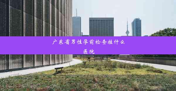 广东省男性孕前检查挂什么医院