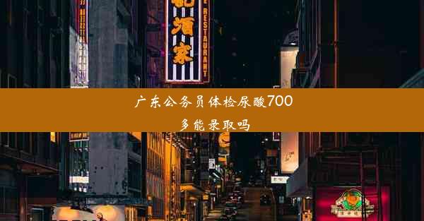 广东公务员体检尿酸700多能录取吗