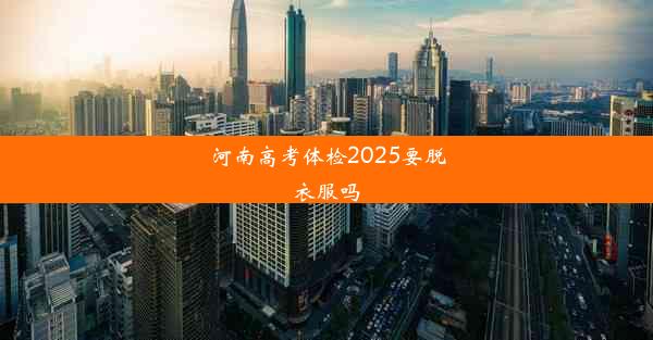 河南高考体检2025要脱衣服吗