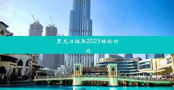 黑龙江征兵2025体检时间