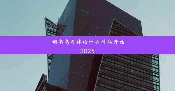 湖南高考体检什么时候开始2025