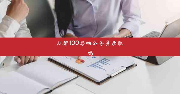 肌酐100影响公务员录取吗