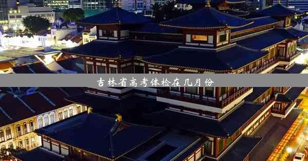 <b>吉林省高考体检在几月份</b>