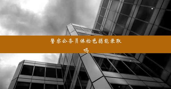 警察公务员体检色弱能录取吗