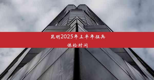 <b>昆明2025年上半年征兵体检时间</b>