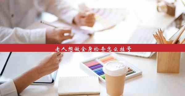 <b>老人想做全身检查怎么挂号</b>