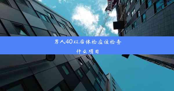 男人40以后体检应该检查什么项目