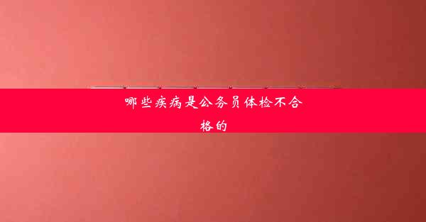 哪些疾病是公务员体检不合格的