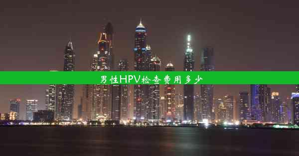 男性HPV检查费用多少