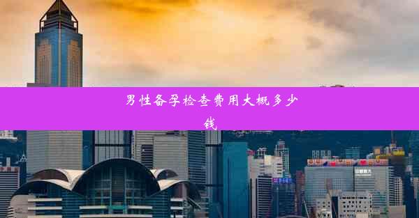 男性备孕检查费用大概多少钱