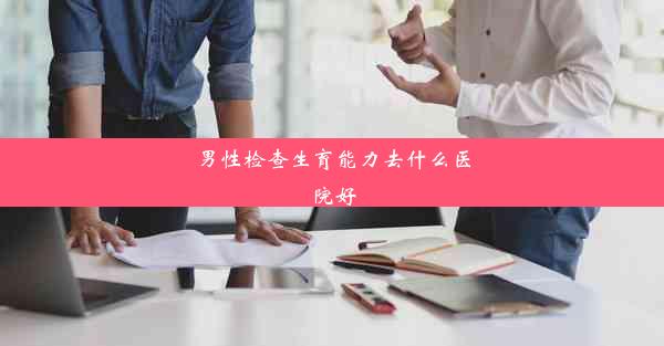 男性检查生育能力去什么医院好