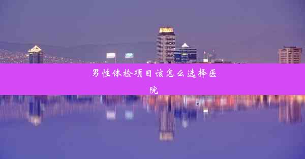 <b>男性体检项目该怎么选择医院</b>