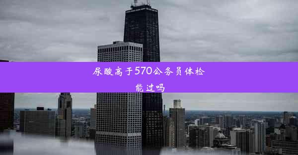 尿酸高于570公务员体检能过吗