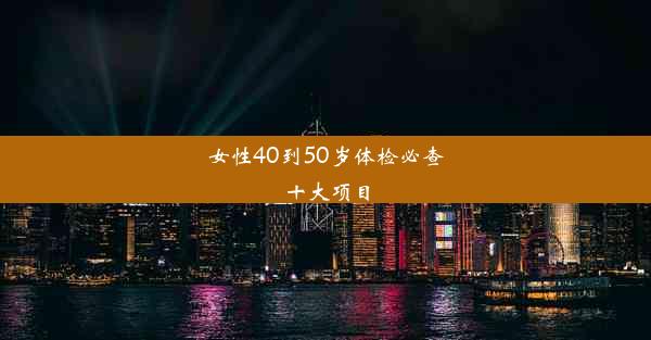 女性40到50岁体检必查十大项目