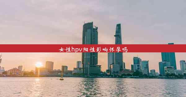 女性hpv阳性影响怀孕吗