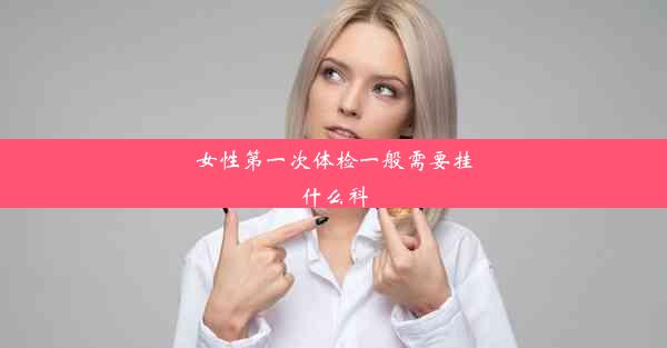 女性第一次体检一般需要挂什么科