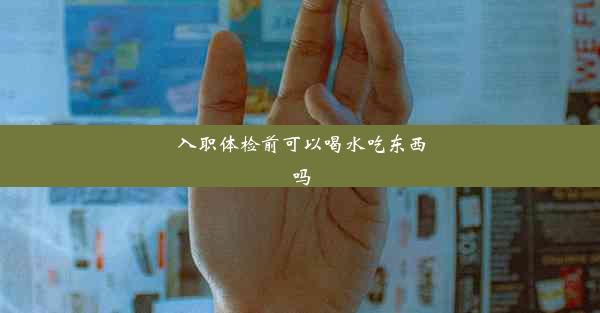 <b>入职体检前可以喝水吃东西吗</b>