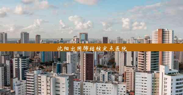 沈阳出国肺结核定点医院