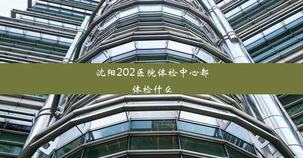 沈阳202医院体检中心都体检什么