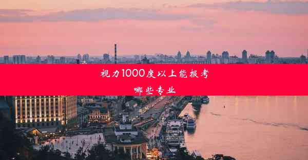 视力1000度以上能报考哪些专业