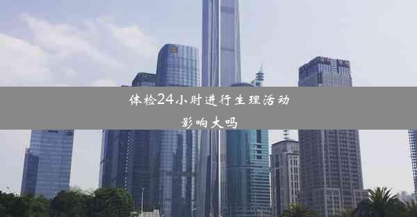 体检24小时进行生理活动影响大吗