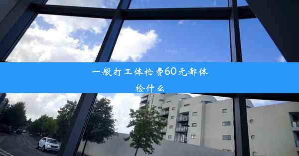 <b>一般打工体检费60元都体检什么</b>