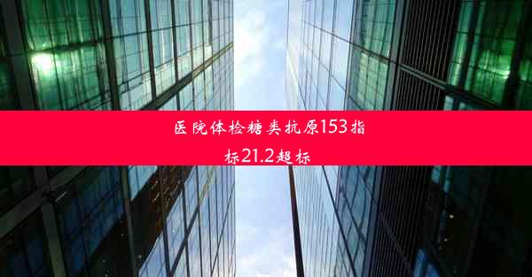 医院体检糖类抗原153指标21.2超标