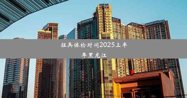 征兵体检时间2025上半年黑龙江