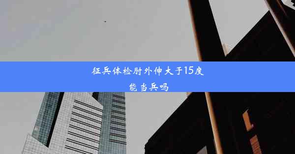 征兵体检肘外伸大于15度能当兵吗