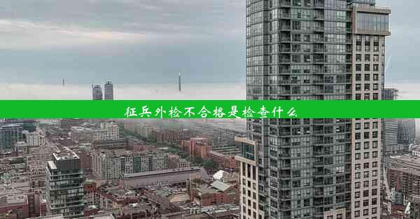 <b>征兵外检不合格是检查什么</b>