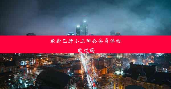 <b>最新乙肝小三阳公务员体检能过吗</b>