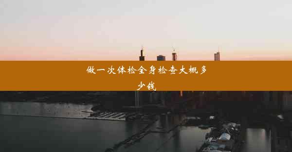 <b>做一次体检全身检查大概多少钱</b>