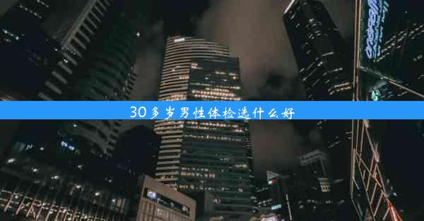 30多岁男性体检选什么好