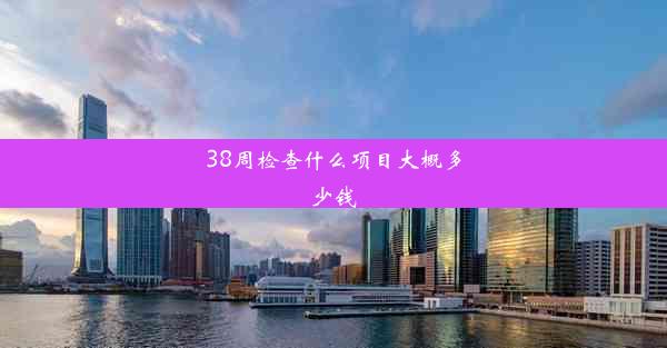 38周检查什么项目大概多少钱