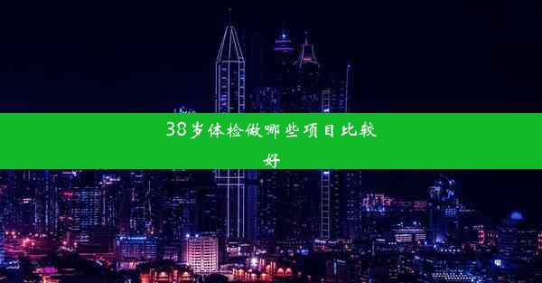 38岁体检做哪些项目比较好