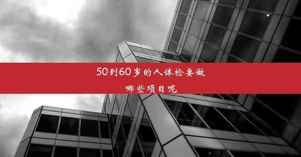 50到60岁的人体检要做哪些项目呢