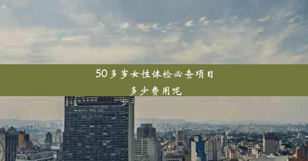 50多岁女性体检必查项目多少费用呢