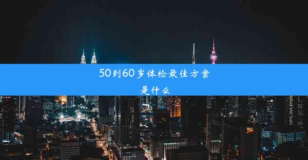 50到60岁体检最佳方案是什么