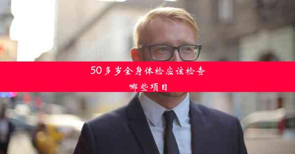 50多岁全身体检应该检查哪些项目