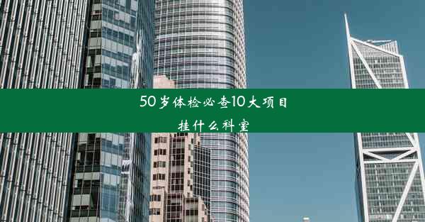 50岁体检必查10大项目挂什么科室