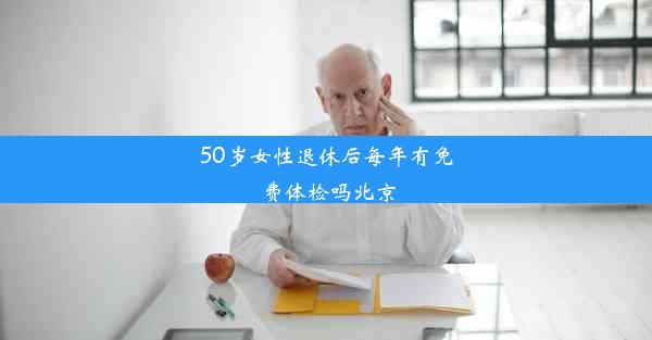 50岁女性退休后每年有免费体检吗北京