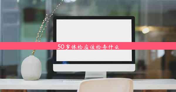 50岁体检应该检查什么