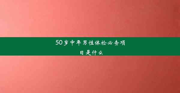 <b>50岁中年男性体检必查项目是什么</b>