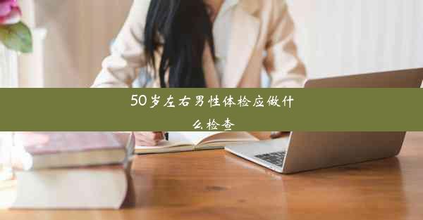 50岁左右男性体检应做什么检查