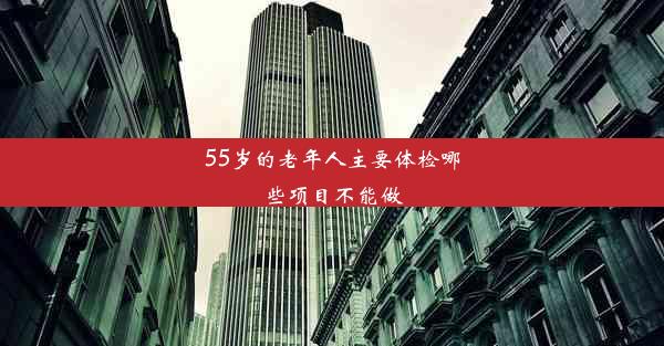 55岁的老年人主要体检哪些项目不能做