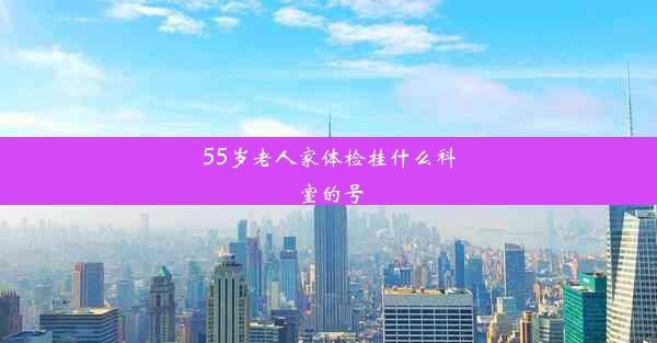 55岁老人家体检挂什么科室的号