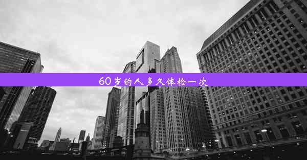 60岁的人多久体检一次