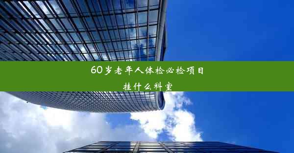 60岁老年人体检必检项目挂什么科室