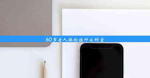 60岁老人体检挂什么科室